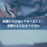 転職の内定後にやるべきこと｜退職から入社までの流れ