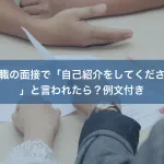 転職の面接で「自己紹介をしてください」と言われたら？例文付き