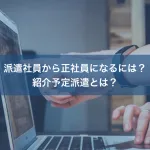 派遣社員から正社員になるには？紹介予定派遣とは？