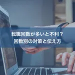 転職回数が多いと不利？回数別の対策と伝え方