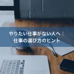 やりたい仕事がない人へ｜仕事の選び方のヒント