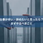 仕事が辛い・辞めたいと思ったら？まずやるべきこと