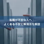 転職が不安な人へ｜よくある不安と解消法を解説