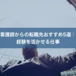 看護師からの転職先おすすめ5選｜経験を活かせる仕事