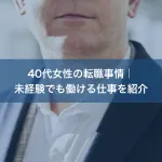 40代女性の転職事情｜未経験でも働ける仕事を紹介