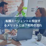 転職エージェントに相談するメリットとは？利用の流れ