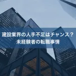 建設業界の人手不足はチャンス？未経験者の転職事情