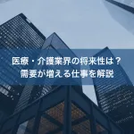 医療・介護業界の将来性は？需要が増える仕事を解説