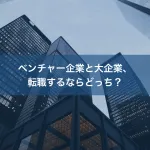 ベンチャー企業と大企業、転職するならどっち？