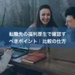 転職先の福利厚生で確認すべきポイント｜比較の仕方