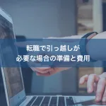 転職で引っ越しが必要な場合の準備と費用