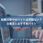 転職活動中のバイトは問題ない？注意点とおすすめバイト