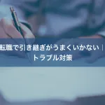 転職で引き継ぎがうまくいかない｜トラブル対策