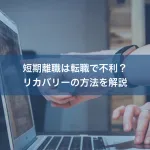 短期離職は転職で不利？リカバリーの方法を解説